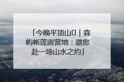 今晚平顶山⑫｜森屿帐篷露营地：邀您赴一场山水之约