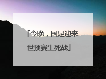今晚，国足迎来世预赛生死战