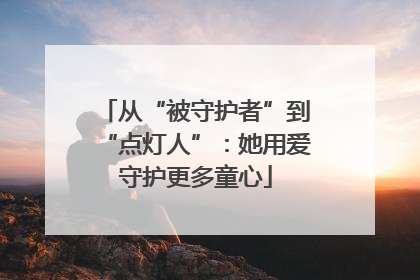 从“被守护者”到“点灯人”：她用爱守护更多童心