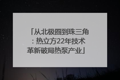 从北极圈到珠三角：热立方22年技术革新破局热泵产业