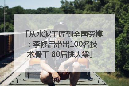 从水泥工匠到全国劳模：李修启带出100名技术骨干 80后挑大梁
