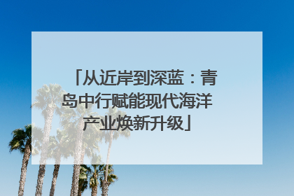 从近岸到深蓝：青岛中行赋能现代海洋产业焕新升级