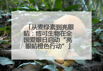 从麦绿素到亮眼睛：博可生物在全国爱眼日启动“亮眼睛橙色行动”