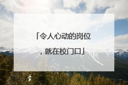 令人心动的岗位，就在校门口