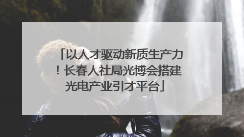 以人才驱动新质生产力！长春人社局光博会搭建光电产业引才平台