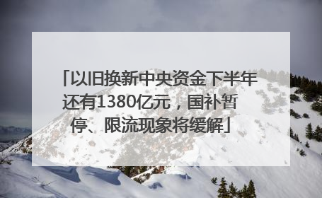 以旧换新中央资金下半年还有1380亿元，国补暂停、限流现象将缓解