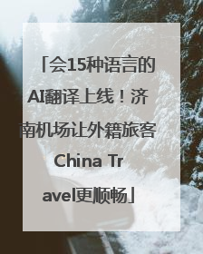 会15种语言的AI翻译上线！济南机场让外籍旅客China Travel更顺畅