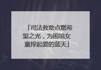 司法救助点燃希望之光，为困境女童撑起爱的蓝天