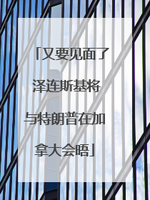 又要见面了 泽连斯基将与特朗普在加拿大会晤