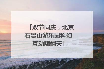 双节同庆，北京石景山游乐园科幻互动嗨翻天