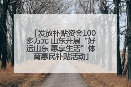 发放补贴资金100多万元 山东开展“好运山东 惠享生活”体育惠民补贴活动