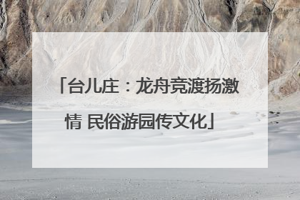 台儿庄：龙舟竞渡扬激情 民俗游园传文化