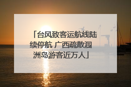 台风致客运航线陆续停航 广西疏散涠洲岛游客近万人