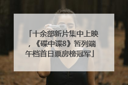 十余部新片集中上映，《碟中谍8》暂列端午档首日票房榜冠军