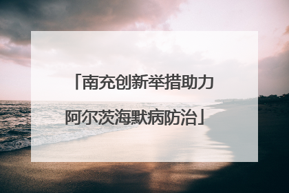 南充创新举措助力阿尔茨海默病防治