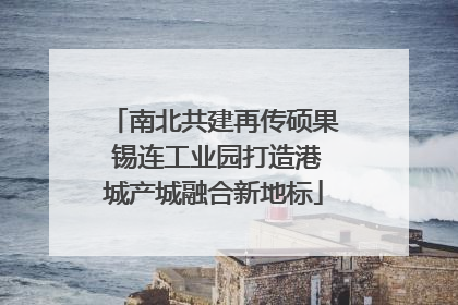 南北共建再传硕果 锡连工业园打造港城产城融合新地标
