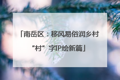 南岳区：移风易俗润乡村 “村”字IP绘新篇