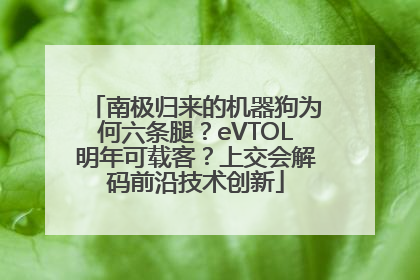 南极归来的机器狗为何六条腿？eVTOL明年可载客？上交会解码前沿技术创新