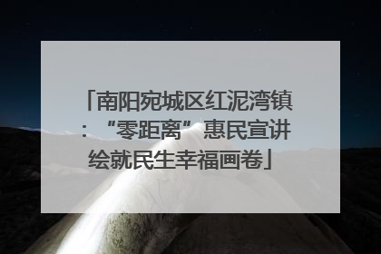 南阳宛城区红泥湾镇：“零距离”惠民宣讲 绘就民生幸福画卷