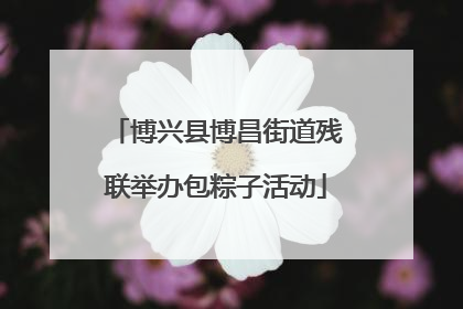 博兴县博昌街道残联举办包粽子活动