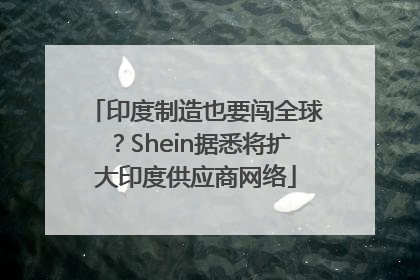 印度制造也要闯全球？Shein据悉将扩大印度供应商网络