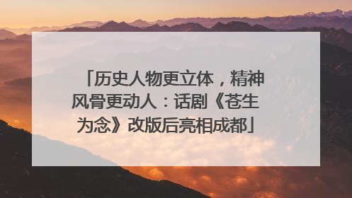 历史人物更立体，精神风骨更动人：话剧《苍生为念》改版后亮相成都