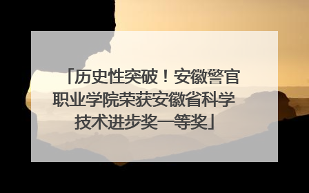 历史性突破！安徽警官职业学院荣获安徽省科学技术进步奖一等奖