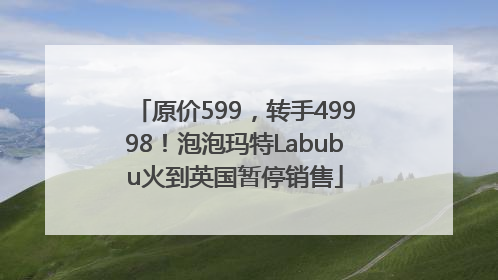 原价599，转手49998！泡泡玛特Labubu火到英国暂停销售