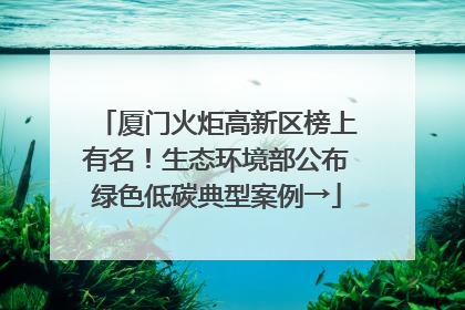 厦门火炬高新区榜上有名！生态环境部公布绿色低碳典型案例→