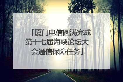 厦门电信圆满完成第十七届海峡论坛大会通信保障任务