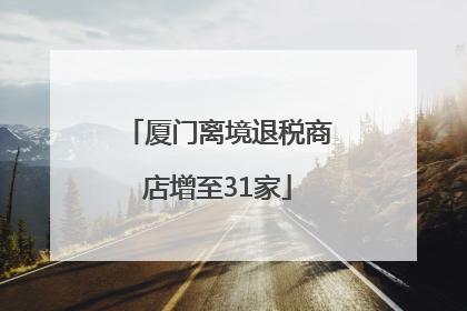 厦门离境退税商店增至31家