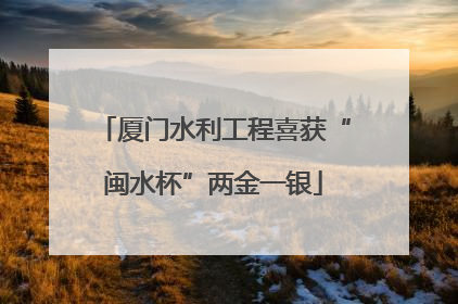 厦门水利工程喜获“闽水杯”两金一银