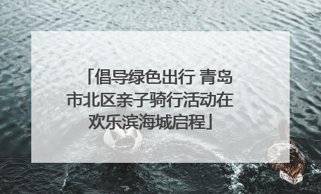 倡导绿色出行 青岛市北区亲子骑行活动在欢乐滨海城启程
