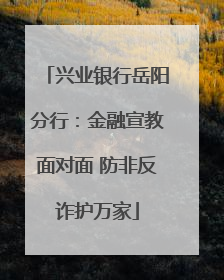 兴业银行岳阳分行：金融宣教面对面 防非反诈护万家