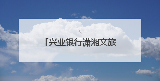 兴业银行潇湘文旅信用卡正式发布