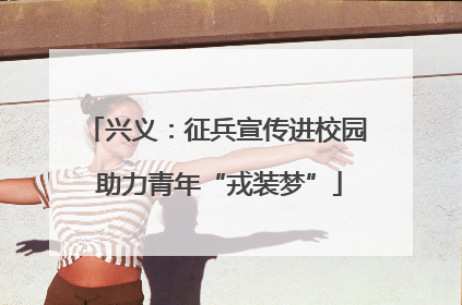 兴义：征兵宣传进校园 助力青年“戎装梦”