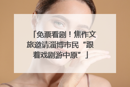 免票看剧！焦作文旅邀请淄博市民“跟着戏剧游中原”