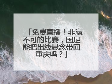 免费直播！非赢不可的比赛，国足能把出线悬念带回重庆吗？