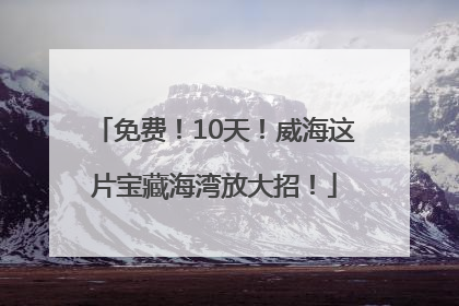 免费！10天！威海这片宝藏海湾放大招！
