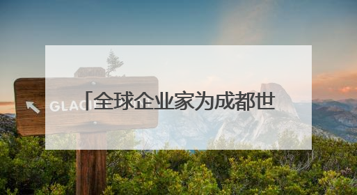 全球企业家为成都世运会“打call”，蜀宝、锦仔成焦点