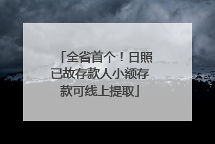 全省首个！日照已故存款人小额存款可线上提取