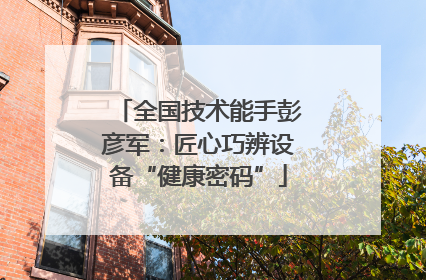 全国技术能手彭彦军：匠心巧辨设备“健康密码”