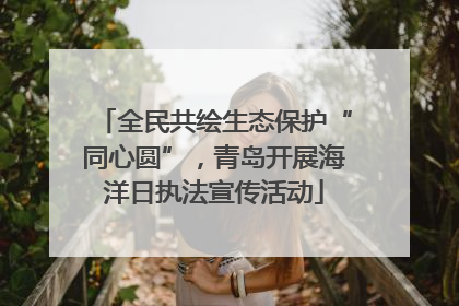 全民共绘生态保护“同心圆”，青岛开展海洋日执法宣传活动