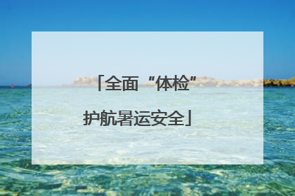 全面“体检”护航暑运安全