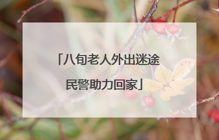 八旬老人外出迷途 民警助力回家
