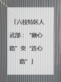六枝特区人武部：“揪心路”变“连心路”