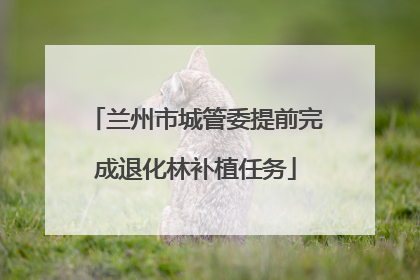 兰州市城管委提前完成退化林补植任务