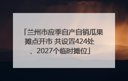 兰州市应季自产自销瓜果摊点开市 共设置424处、2027个临时摊位