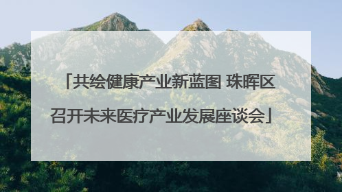 共绘健康产业新蓝图 珠晖区召开未来医疗产业发展座谈会