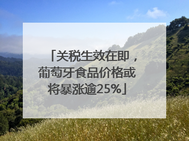 关税生效在即，葡萄牙食品价格或将暴涨逾25%